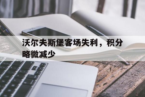 随机关于沃尔夫斯堡客场失利，积分略微减少的信息