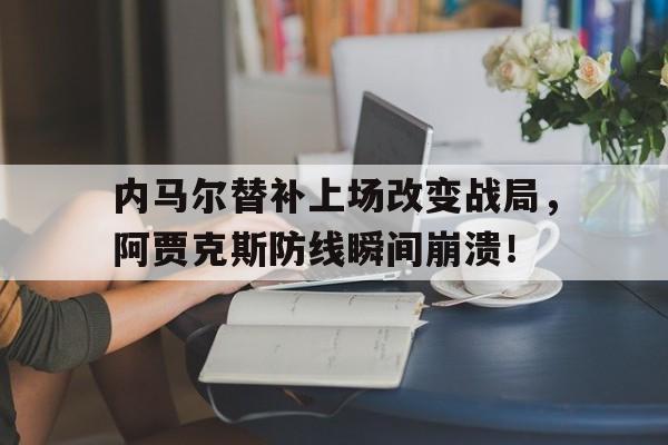 随机内马尔替补上场改变战局，阿贾克斯防线瞬间崩溃！内马尔 aj